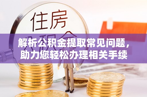 陕县解析公积金提取常见问题，助力您轻松办理相关手续