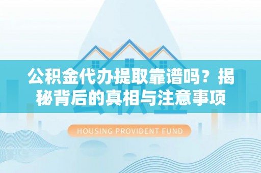 陕县公积金代办提取靠谱吗？揭秘背后的真相与注意事项