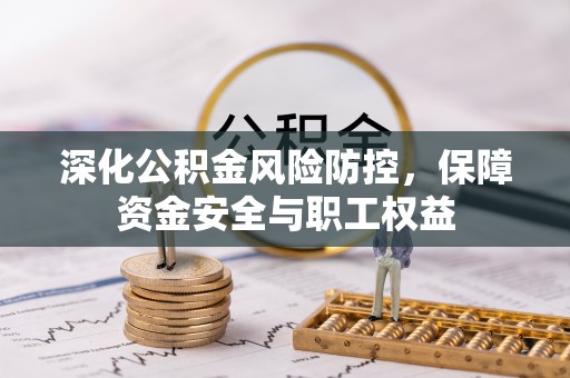 陕县深化公积金风险防控，保障资金安全与职工权益