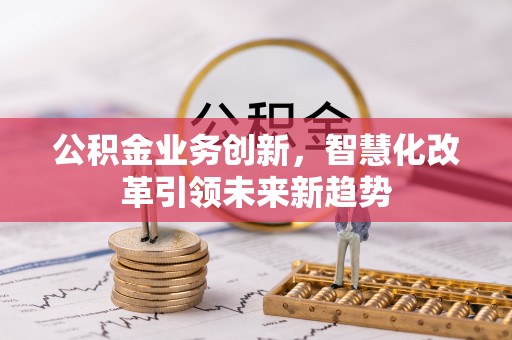 陕县公积金业务创新，智慧化改革引领未来新趋势