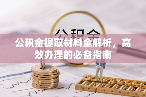 陕县公积金提取材料全解析，高效办理的必备指南