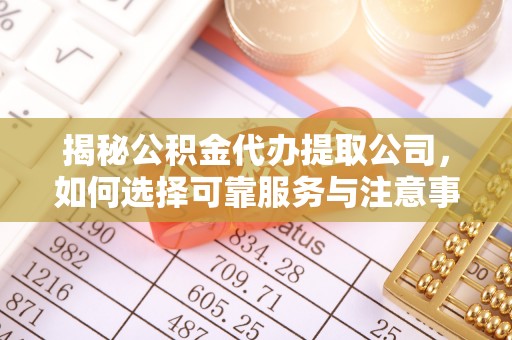 陕县揭秘公积金代办提取公司，如何选择可靠服务与注意事项