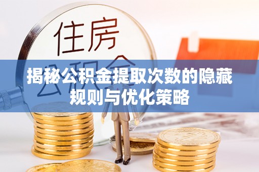 陕县揭秘公积金提取次数的隐藏规则与优化策略
