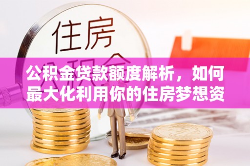 陕县公积金贷款额度解析，如何最大化利用你的住房梦想资金