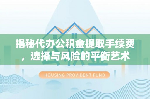 陕县揭秘代办公积金提取手续费，选择与风险的平衡艺术