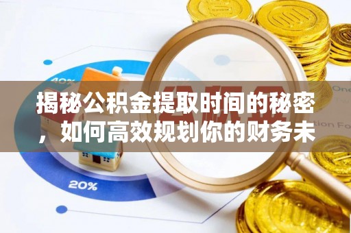 陕县揭秘公积金提取时间的秘密，如何高效规划你的财务未来
