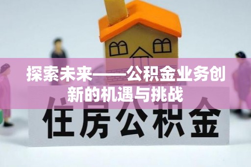 陕县探索未来——公积金业务创新的机遇与挑战