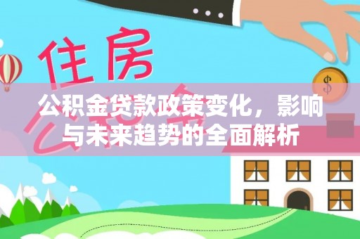 陕县公积金贷款政策变化，影响与未来趋势的全面解析