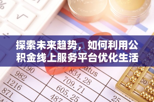 陕县探索未来趋势，如何利用公积金线上服务平台优化生活