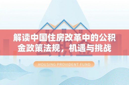 陕县解读中国住房改革中的公积金政策法规，机遇与挑战