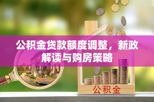 陕县公积金贷款额度调整，新政解读与购房策略