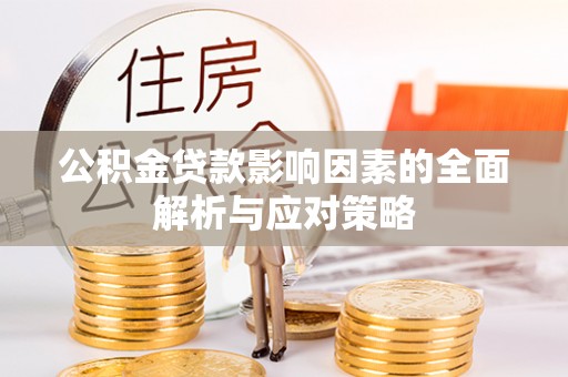 陕县公积金贷款影响因素的全面解析与应对策略