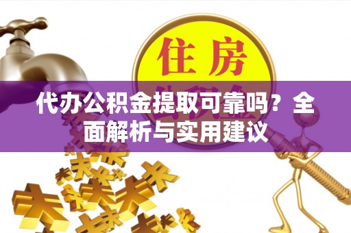 陕县代办公积金提取可靠吗？全面解析与实用建议