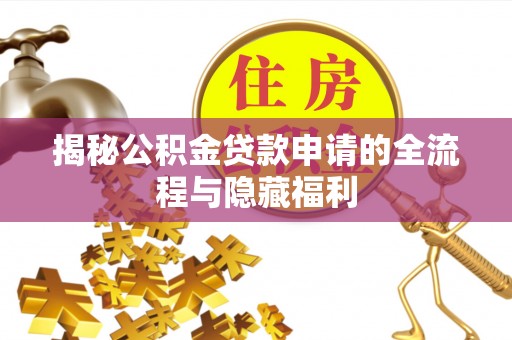 陕县揭秘公积金贷款申请的全流程与隐藏福利