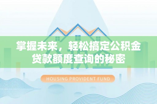 陕县掌握未来，轻松搞定公积金贷款额度查询的秘密