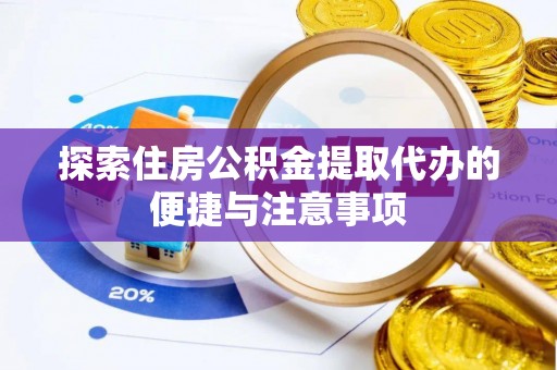 陕县探索住房公积金提取代办的便捷与注意事项