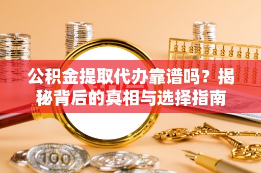 陕县公积金提取代办靠谱吗？揭秘背后的真相与选择指南