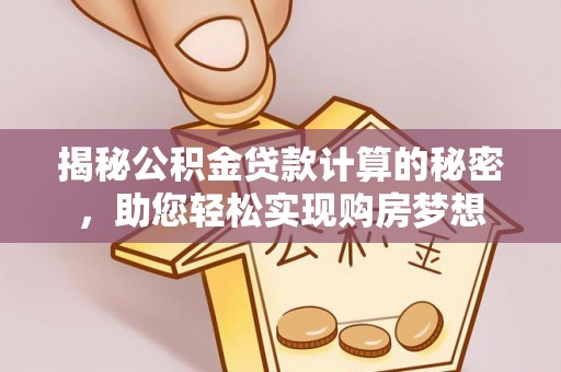 陕县揭秘公积金贷款计算的秘密，助您轻松实现购房梦想