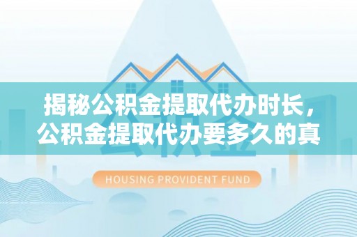 陕县揭秘公积金提取代办时长，公积金提取代办要多久的真相与攻略