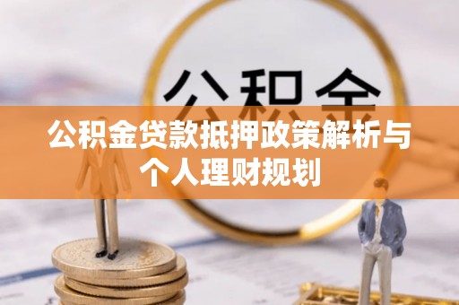 陕县公积金贷款抵押政策解析与个人理财规划