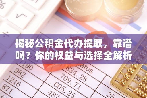 陕县揭秘公积金代办提取，靠谱吗？你的权益与选择全解析