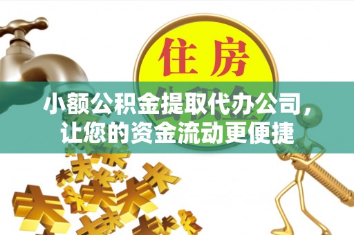 陕县小额公积金提取代办公司，让您的资金流动更便捷