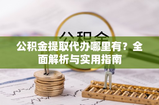 陕县公积金提取代办哪里有？全面解析与实用指南