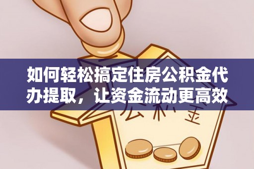 陕县如何轻松搞定住房公积金代办提取，让资金流动更高效