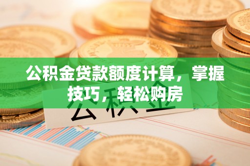 陕县公积金贷款额度计算，掌握技巧，轻松购房