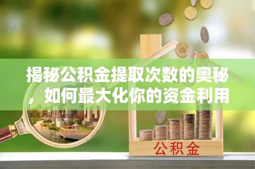 陕县揭秘公积金提取次数的奥秘，如何最大化你的资金利用？