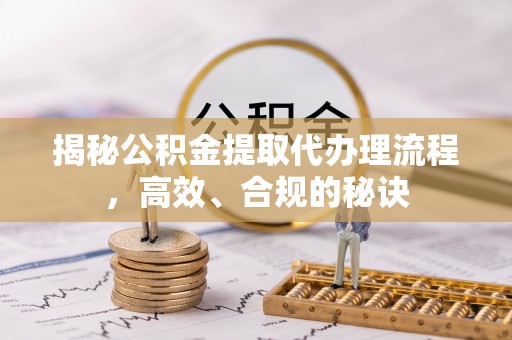 陕县揭秘公积金提取代办理流程，高效、合规的秘诀
