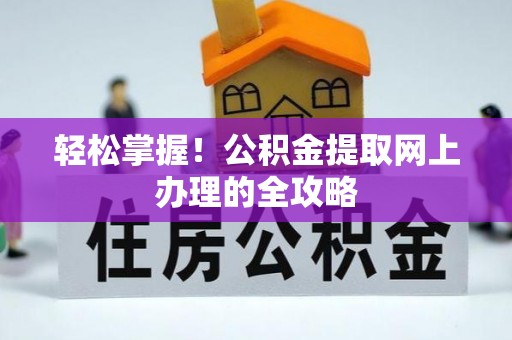 陕县轻松掌握！公积金提取网上办理的全攻略