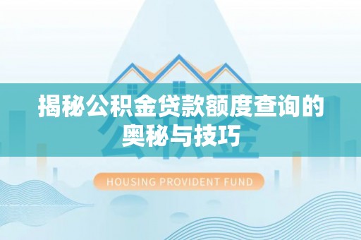 陕县揭秘公积金贷款额度查询的奥秘与技巧