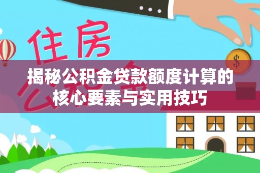 陕县揭秘公积金贷款额度计算的核心要素与实用技巧