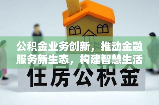 陕县公积金业务创新，推动金融服务新生态，构建智慧生活新未来