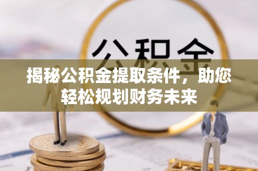 陕县揭秘公积金提取条件，助您轻松规划财务未来