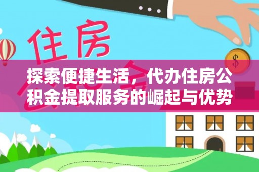 陕县探索便捷生活，代办住房公积金提取服务的崛起与优势