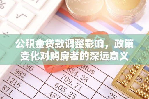 陕县公积金贷款调整影响，政策变化对购房者的深远意义