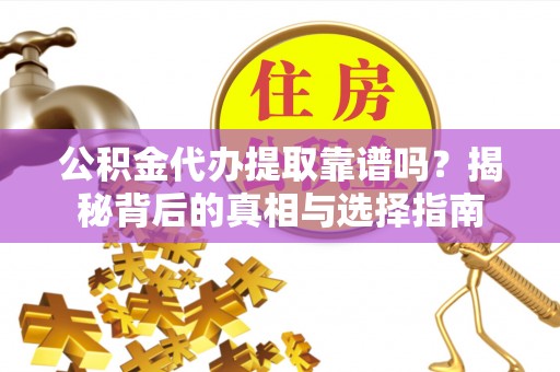 陕县公积金代办提取靠谱吗？揭秘背后的真相与选择指南