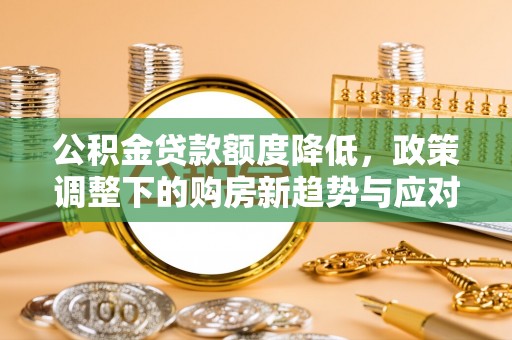 陕县公积金贷款额度降低，政策调整下的购房新趋势与应对策略