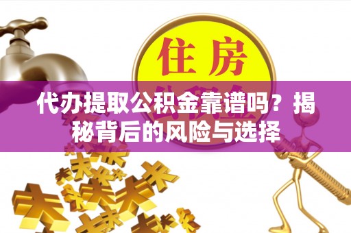 陕县代办提取公积金靠谱吗？揭秘背后的风险与选择