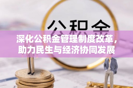 陕县深化公积金管理制度改革，助力民生与经济协同发展