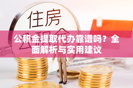 陕县公积金提取代办靠谱吗？全面解析与实用建议
