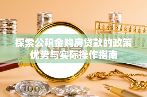 陕县探索公积金购房贷款的政策优势与实际操作指南