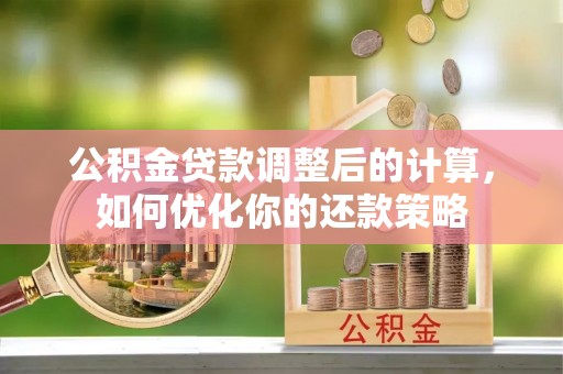 陕县公积金贷款调整后的计算，如何优化你的还款策略