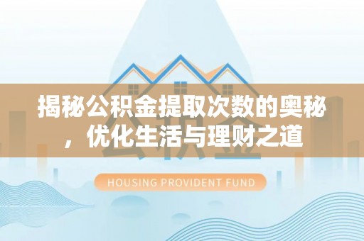 陕县揭秘公积金提取次数的奥秘，优化生活与理财之道
