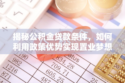 陕县揭秘公积金贷款条件，如何利用政策优势实现置业梦想