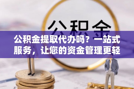 陕县公积金提取代办吗？一站式服务，让您的资金管理更轻松