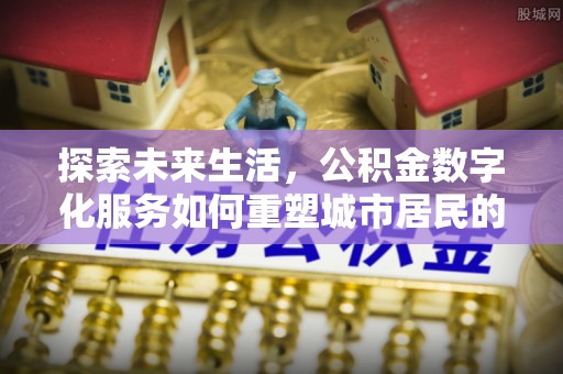 陕县探索未来生活，公积金数字化服务如何重塑城市居民的财务管理