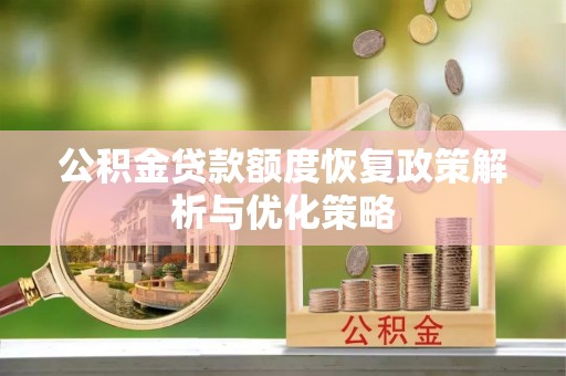 陕县公积金贷款额度恢复政策解析与优化策略